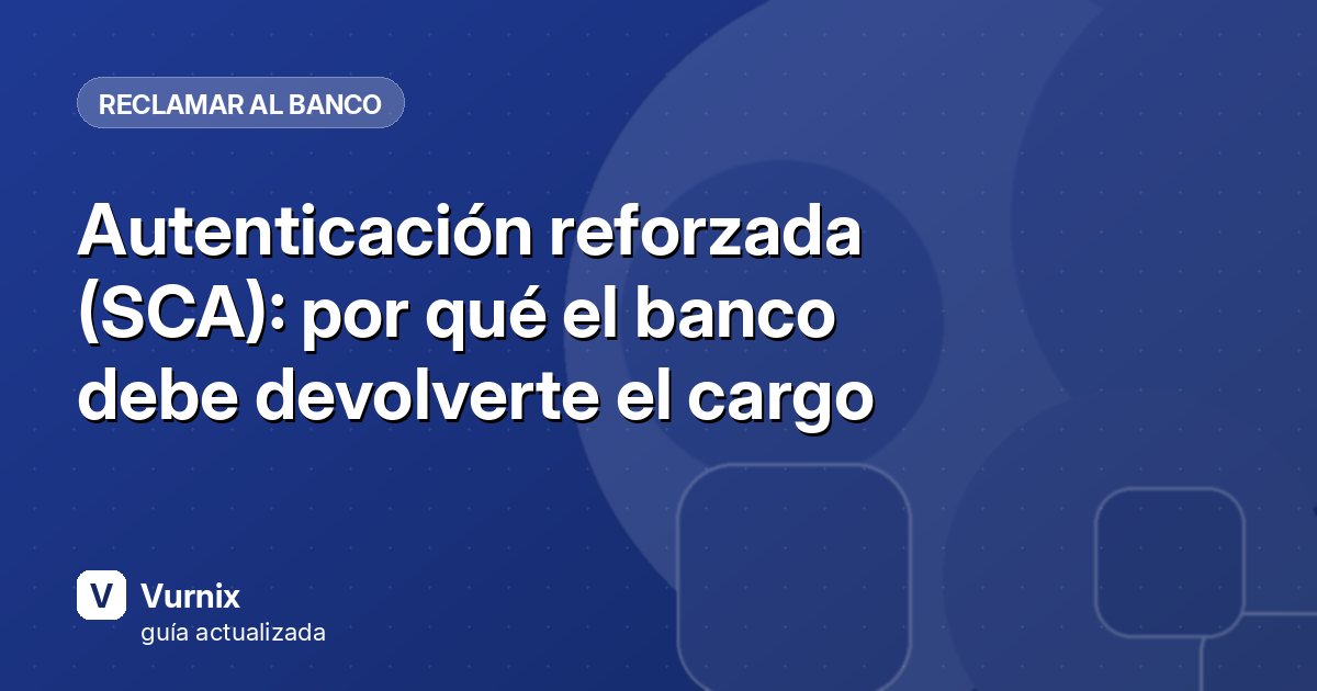 Autenticación reforzada (SCA): por qué el banco debe devolverte el cargo