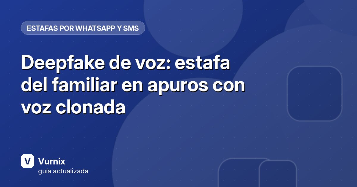 Deepfake de voz: estafa del familiar en apuros con voz clonada