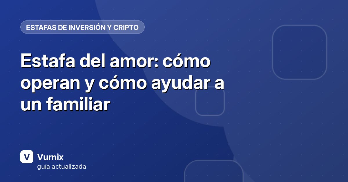 Estafa del amor: cómo operan y cómo ayudar a un familiar