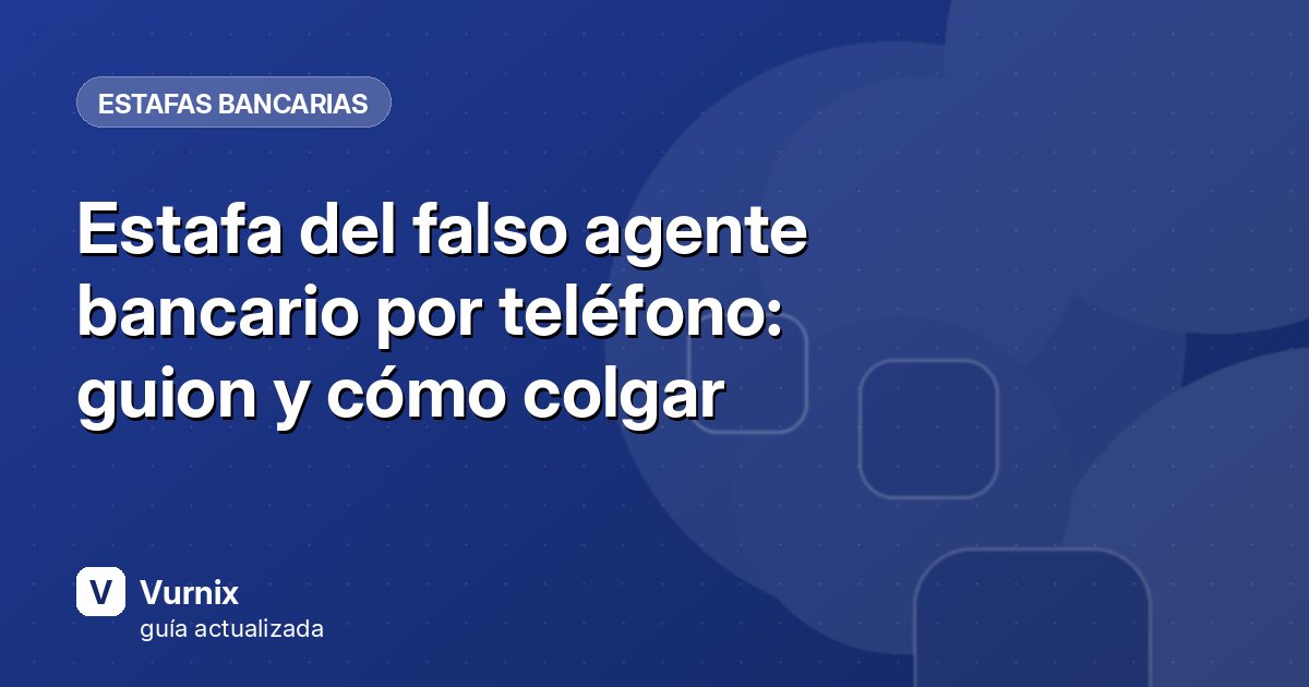 Estafa del falso agente bancario por teléfono: guion y cómo colgar