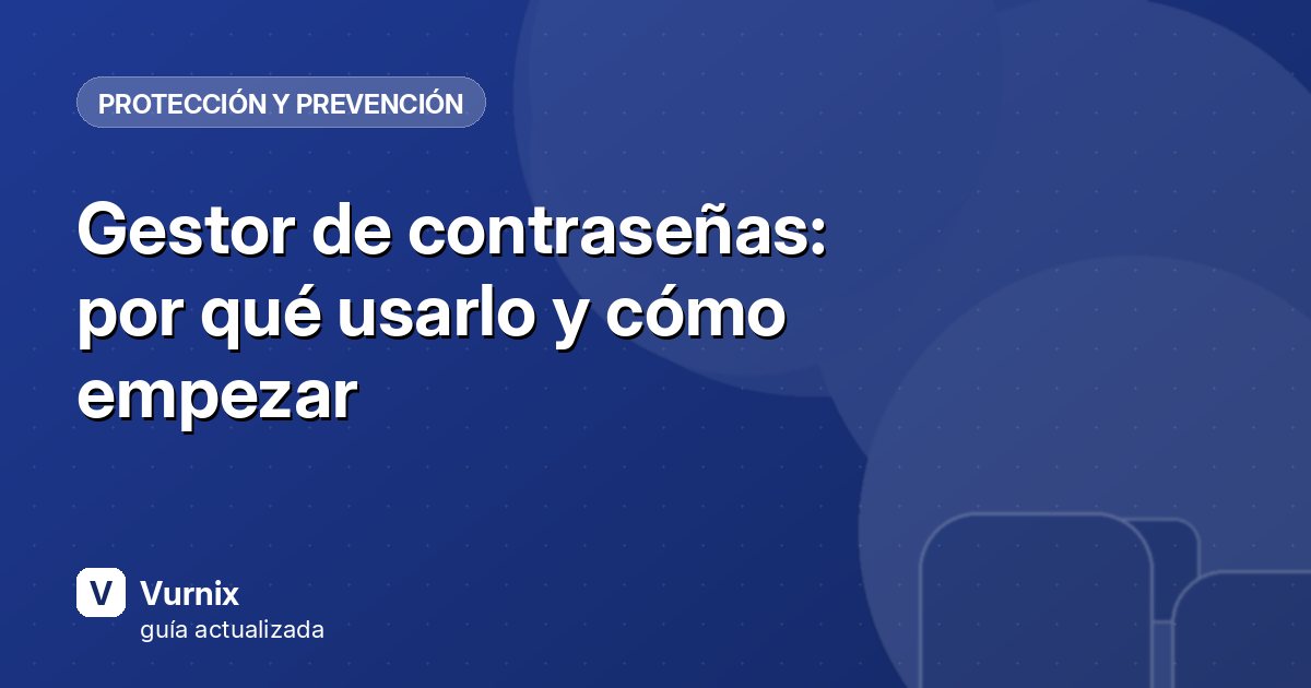 Gestor de contraseñas: por qué usarlo y cómo empezar