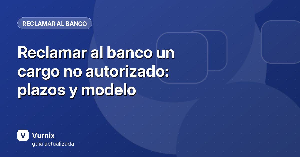 Reclamar al banco un cargo no autorizado: plazos y modelo